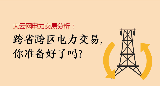 大云網電力交易分析：跨省跨區電力交易，你準備好了嗎？