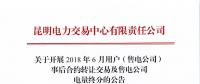 云南關(guān)于開展2018年6月用戶（售電公司）事后合約轉(zhuǎn)讓交易及售電公司電量終分的公告