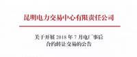 云南關(guān)于開(kāi)展2018年7月電廠事后合約轉(zhuǎn)讓交易的公告