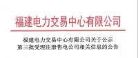 福建電力交易中心有限公司關于公示第三批受理注冊售電公司相關信息的公告